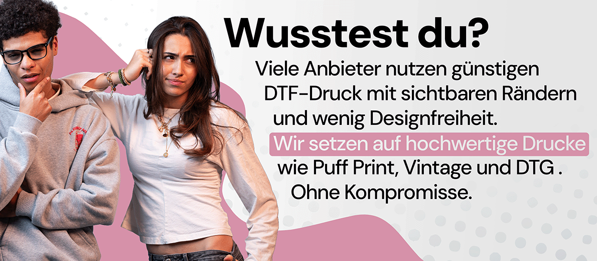 Wusstest du schon? Wir setzen auf hochwertige Drucke wie Puff Print, Vintage und DTG.
